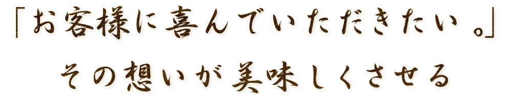 「お客様に喜んでいただきたいー。」