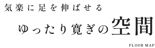 気楽に足を伸ばせるゆったり寛ぎの空間