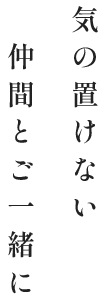 気の置けない仲間とご一緒に