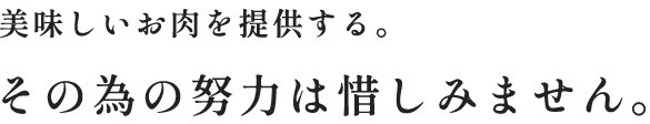 美味しいお肉を提供する。その為の努力は惜しみません。