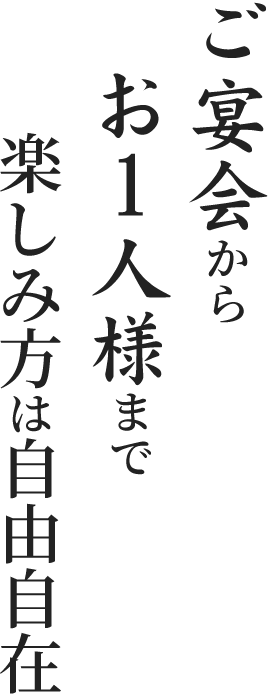 ご宴会からお1人様まで楽しみ方は自由自在