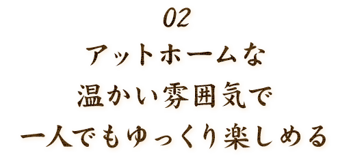 アットホームな温かい雰囲気で一人でもゆっくり楽しめる