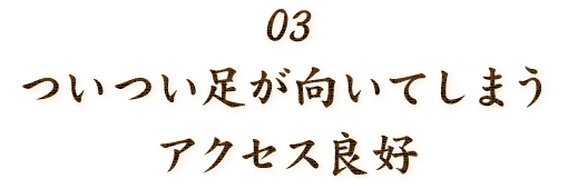 ついつい足が向いてしまう、便利なアクセス